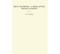 Beric the Briton : a Story of the Roman Invasion (Classic Books)