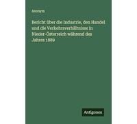 Bericht über die Industrie, den Handel und die Verkehrsverhältnisse in Nieder-Österreich während des Jahres 1889
