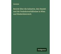 Bericht über die Industrie, den Handel und die Verkehrsverhältnisse in Wien und Niederösterreich