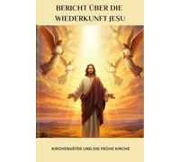 Bericht über die Wiederkunft Jesu: Kirchenväter und die frühe Kirche (Reihe zur Geschichte der Frühen Kirche)