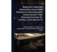 Berichte Über Die Verhandlungen Der Königlich Sächsischen Gesellschaft Der Wissenschaften Zu Leipzig, Volumes 56-57