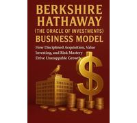 Berkshire Hathaway (The Oracle of Investments) Business Model: How Disciplined Acquisition, Value Investing, and Risk Mastery Drive Unstoppable Growth