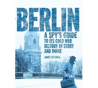 Berlin: A Spy’s Guide to its Cold War History in Story and Image