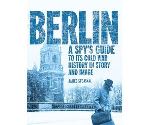 Berlin: A Spy’s Guide to its Cold War History in Story and Image