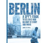 Berlin: A Spy's Guide to its Cold War History in Story and Image