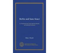 Berlin and Sans-Souci: or, Frederick the Great and his friends : an historical romance