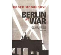 Berlin at War: Life and Death in Hitler's Capital, 1939-45 (Hardback) - Common