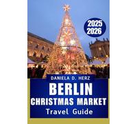 BERLIN CHRISTMAS MARKET TRAVEL GUIDE 2025 - 2026: A Festive Journey Through Lights, Flavors, Timeless Traditions And Winter Adventure”