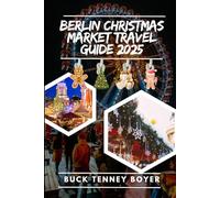 Berlin Christmas market travel guide 2025: The Ultimate Travel Guide to Holiday Markets, Festive Events, and Local Delights (Top Christmas Markets To Visit 2025)