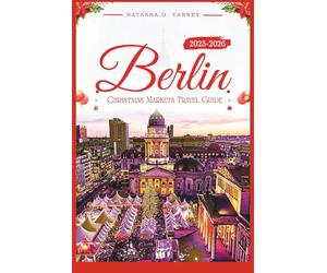 BERLIN CHRISTMAS MARKETS TRAVEL GUIDE 2025-2026: Experience the City’s Festive Spirit Through Its Holiday Bazaars, Traditions, and Winter Delights