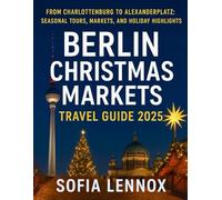 Berlin Christmas Markets Travel Guide 2025: From Charlottenburg to Alexanderplatz: Seasonal Tours, Markets, and Holiday Highlights