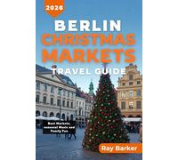 BERLIN CHRISTMAS MARKETS TRAVEL GUIDE 2026: A Complete Guide to Best Holiday Markets, Seasonal Treats, and Winter Experiences in Germany Capital