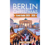 BERLIN CHRISTMAS TRAVEL GUIDE 2025/2026: Insider Tips for Christmas Markets, Local Secrets, Festive Lights, Winter Attractions, Itineraries for Families, Couples & Solo, Budget & Luxury Travelers