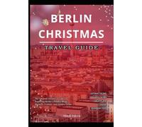 Berlin Christmas Travel Guide 2025: The Ultimate Insider's Guide to Exploring Berlin's Holiday Magic, Markets, Culture, and Hidden Gems