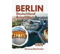 Berlin Deutschland Reiseführer 2026: Karten, Reiserouten, Filmfestivals, Familientipps, Museen, Kunst & Kultur, Weihnachtsmärkte und Parks