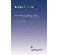 Berlin, Dresden: Critical notes on the Kaiser-Friedrich museum and the Royal gallery, Dresden,