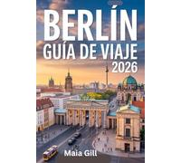 Berlín Guía de viaje 2026: La actualización todo en uno: La guía definitiva para descubrir el corazón de Alemania con mapas, itinerarios sencillos, joyas ocultas y consejos auténticos.