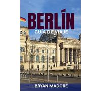 BERLÍN GUÍA DE VIAJE: Guía práctica para viajeros primerizos y experimentados: atracciones principales, consejos económicos, vida nocturna, cultura, gastronomía y secretos locales