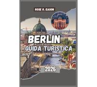 BERLIN GUIDA TURISTICA 2026: Una guida completa per il viaggiatore alla storia, alla cultura e alle gemme nascoste della capitale tedesca