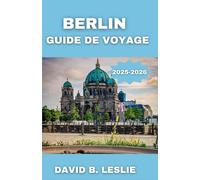 BERLIN GUIDE DE VOYAGE 2025-2026: Découvrez l'évolution d'une capitale riche en histoire, en art et en innovation