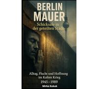 Berlin Mauer - Schicksale in der geteilten Stadt: Alltag, Flucht und Hoffnung im Kalten Krieg 1945-1989 (Echo der Mauer: Ein Land, zwei Geschichten)