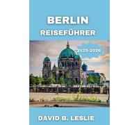 BERLIN REISEFÜHRER 2025-2026: Erleben Sie die Entwicklung einer Hauptstadt voller Geschichte, Kunst und Innovation
