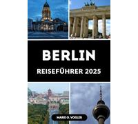 BERLIN REISEFÜHRER 2025: Der unverzichtbare Reisebegleiter 2025, um Berlin mit Zuversicht zu erkunden