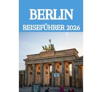 BERLIN REISEFÜHRER 2026: Berlin wie ein Einheimischer entdecken: Verborgene Schätze, historische Stätten, Kulinarik, Kultur & clevere Reisetipps für 2026