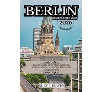BERLIN REISEFÜHRER 2026: EIN SYMBOL FÜR TEILUNG UND VEREINIGUNG, GESCHICHTE UND INNOVATION