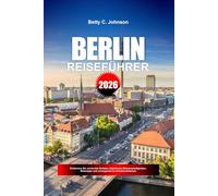 BERLIN REISEFÜHRER 2026: Entdecken Sie versteckte Schätze, historische Sehenswürdigkeiten, Reisetipps und unvergessliche Urlaubserlebnisse