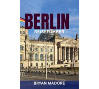 BERLIN REISEFÜHRER: Insider-Handbuch für Erstbesucher und erfahrene Reisende - Top-Attraktionen, Spartipps, Nachtleben, Kultur, Essen & Geheimtipps