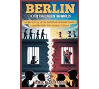 Berlin: The City That Lived in Two Worlds: The True Story of the Wall That Divided Families - and the Kids Who Wanted It Gone
