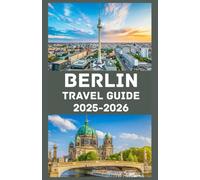 BERLIN Travel Guide 2025-2026: Explore the Heart of Germany: Insider Tips, Top Attractions, Local Secrets & Essential Travel Advice for an Unforgettable Berlin Adventure