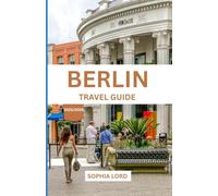 BERLIN TRAVEL GUIDE 2025/2026: Explore the Heart of Germany with Insider Tips, Cultural Gems, and Local Secrets for an Unforgettable Journey