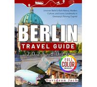 BERLIN TRAVEL GUIDE 2025 - 2026 (FULL COLORED): Uncover Berlin’s Rich History, Modern Culture, and Iconic Landmarks in Germany’s Thriving Capital