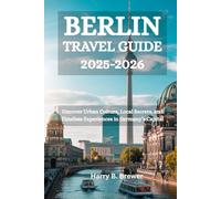 BERLIN TRAVEL GUIDE 2025-2026: Uncover Urban Culture, Local Secrets, and Timeless Experiences in Germany’s Capital