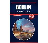 BERLIN TRAVEL GUIDE 2025: Discover Historic Landmarks, Cutting-Edge Culture, Vibrant Neighborhoods, and Hidden Gems of Germany's Capital