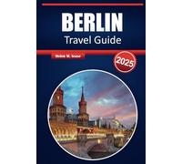 BERLIN TRAVEL GUIDE 2025: Discover Historic Landmarks, Cutting-Edge Culture, Vibrant Neighborhoods, and Hidden Gems of Germany's Capital