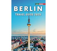 Berlin Travel Guide 2025: The Ultimate Traveler's Handbook for Unforgettable Adventures, Top Attractions, and Local Secrets