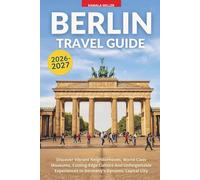 Berlin Travel Guide 2026-2027: Discover Vibrant Neighborhoods, World-Class Museums, Cutting-Edge Culture And Unforgettable Experiences In Germany's Dynamic Capital City