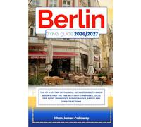 BERLIN TRAVEL GUIDE 2026/2027: Trip of a lifetime with a well-Detailed Guide to Know BERLIN in Half the Time with Easy Itineraries, Local Tips, Food, ... Budget Advice, Safety and Top Attractions