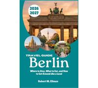 Berlin Travel Guide 2026-2027: Where to Stay, What to Eat, and How to Get Around Like a Local