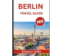 BERLIN TRAVEL GUIDE 2026: Where History Meets Rebellion, and Every Street Tells a Story