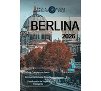 BERLINA GUÍA DE VIAJE 2026: Un manual completo sobre lugares emblemáticos, barrios, cultura, gastronomía, transporte público e itinerarios inteligentes