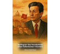 Berlinguer: Das Vermächtnis eines italienischen Träumers: Die Geschichte einer Führungspersönlichkeit, die das Gesicht der italienischen Politik im 20. Jahrhundert veränderte