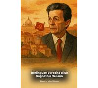 Berlinguer: L'Eredità di un Sognatore Italiano: Storia di un leader che ha cambiato il volto della politica italiana nel ventesimo secolo