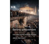 Berlino, 9 Novembre: Una notte che ha cambiato l’Europa