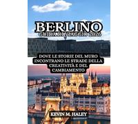BERLINO GUIDA DI VIAGGIO 2026: DOVE LE STORIE DEL MURO INCONTRANO LE STRADE DELLA CREATIVITÀ E DEL CAMBIAMENTO
