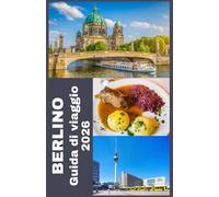 BERLINO Guida di viaggio 2026: Scopri il meglio di Berlino: Consigli pratici, highlights da insider e tutto ciò di cui hai bisogno per il 2026