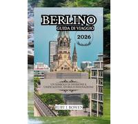 BERLINO GUIDA DI VIAGGIO 2026: UN SIMBOLO DI DIVISIONE E UNIFICAZIONE, STORIA E INNOVAZIONE